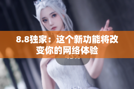 8.8独家：这个新功能将改变你的网络体验