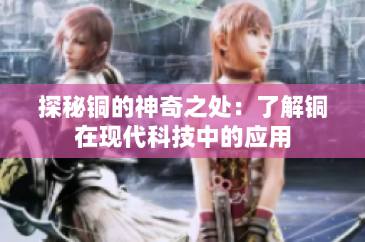 探秘铜的神奇之处：了解铜在现代科技中的应用