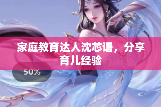 家庭教育达人沈芯语，分享育儿经验