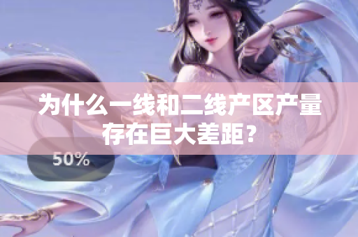 为什么一线和二线产区产量存在巨大差距？
