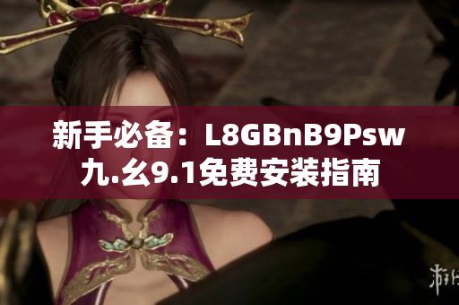 新手必备：L8GBnB9Psw九.幺9.1免费安装指南