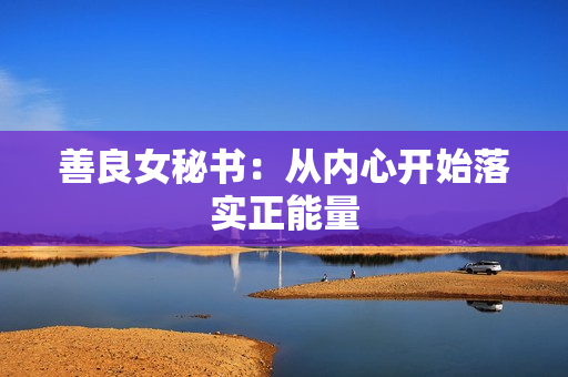 善良女秘书：从内心开始落实正能量