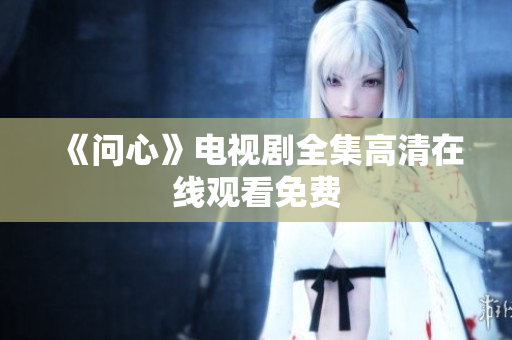 《问心》电视剧全集高清在线观看免费