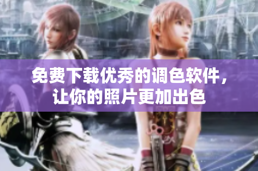免费下载优秀的调色软件，让你的照片更加出色