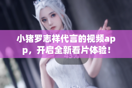 小猪罗志祥代言的视频app，开启全新看片体验！