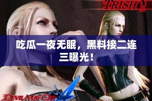吃瓜一夜无眠，黑料接二连三曝光！