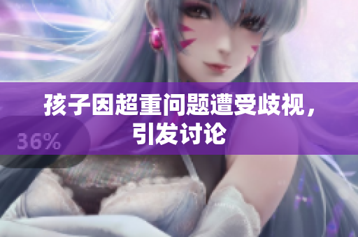 孩子因超重问题遭受歧视，引发讨论