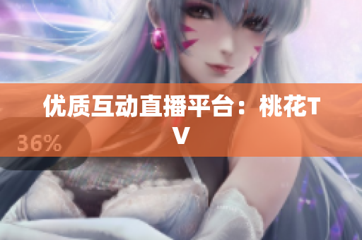优质互动直播平台：桃花TV