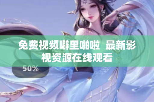 免费视频噼里啪啦  最新影视资源在线观看
