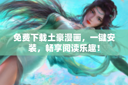 免费下载土豪漫画，一键安装，畅享阅读乐趣！