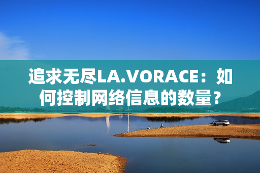 追求无尽LA.VORACE：如何控制网络信息的数量？