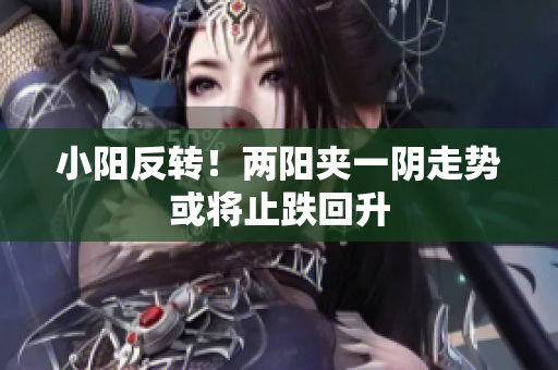 小阳反转！两阳夹一阴走势或将止跌回升