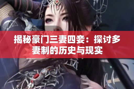 揭秘豪门三妻四妾：探讨多妻制的历史与现实