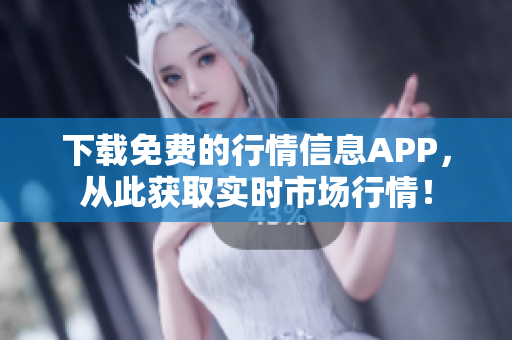 下载免费的行情信息APP，从此获取实时市场行情！