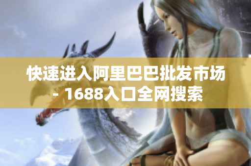 快速进入阿里巴巴批发市场 - 1688入口全网搜索