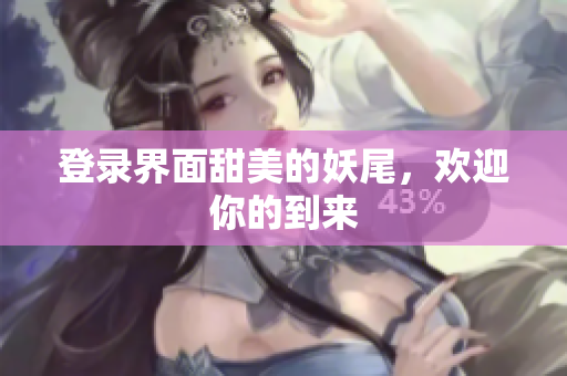 登录界面甜美的妖尾，欢迎你的到来