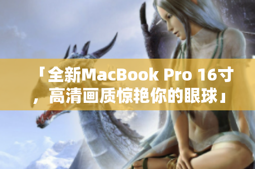 「全新MacBook Pro 16寸，高清画质惊艳你的眼球」