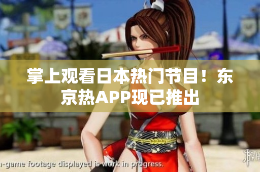 掌上观看日本热门节目！东京热APP现已推出
