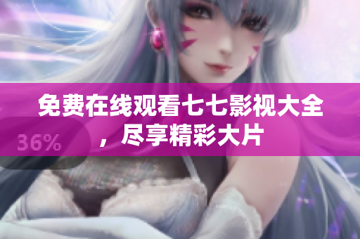 免费在线观看七七影视大全，尽享精彩大片
