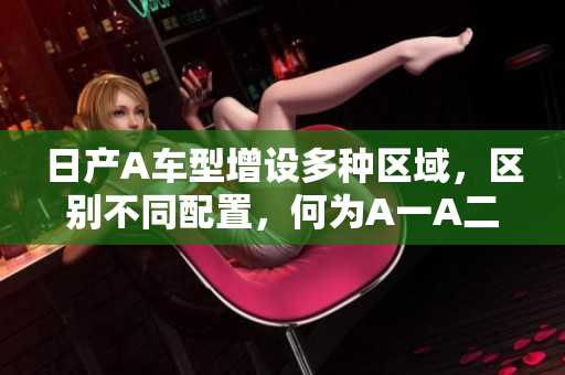 日产A车型增设多种区域，区别不同配置，何为A一A二？