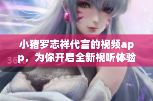 小猪罗志祥代言的视频app，为你开启全新视听体验