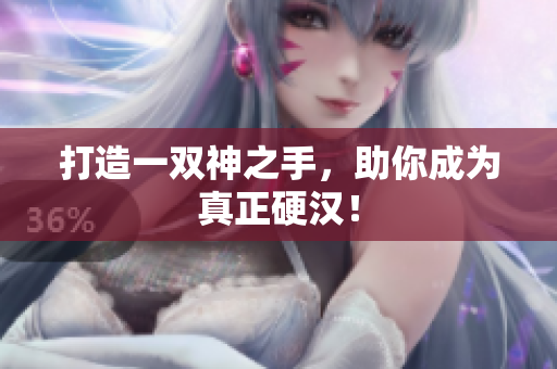 打造一双神之手，助你成为真正硬汉！
