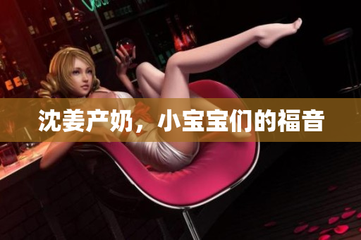 沈姜产奶，小宝宝们的福音