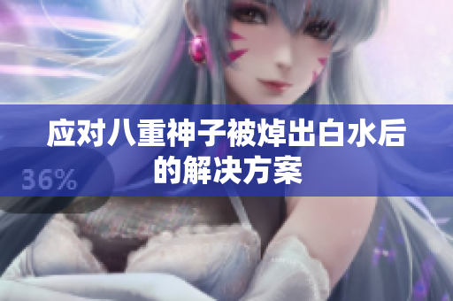 应对八重神子被焯出白水后的解决方案