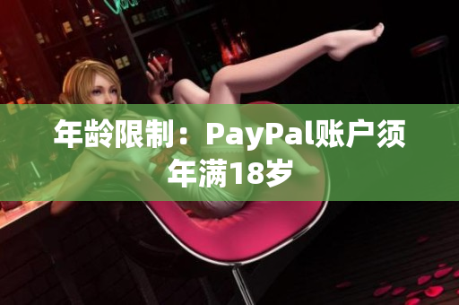 年龄限制：PayPal账户须年满18岁