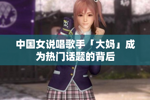 中国女说唱歌手「大妈」成为热门话题的背后