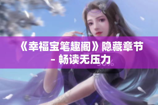 《幸福宝笔趣阁》隐藏章节 – 畅读无压力