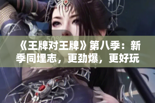 《王牌对王牌》第八季：新季同埋志，更劲爆，更好玩！