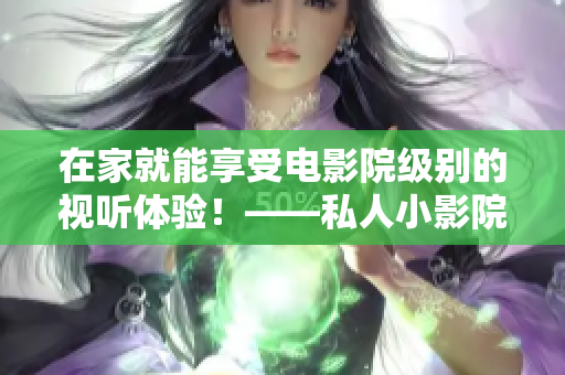 在家就能享受电影院级别的视听体验！——私人小影院