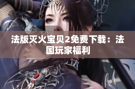 法版灭火宝贝2免费下载：法国玩家福利