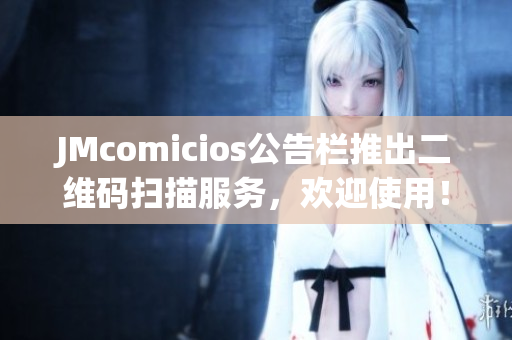JMcomicios公告栏推出二维码扫描服务，欢迎使用！