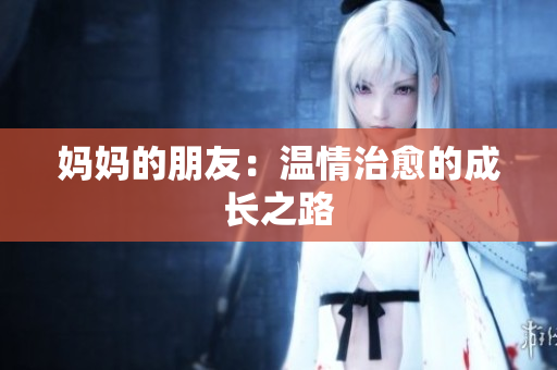 妈妈的朋友：温情治愈的成长之路