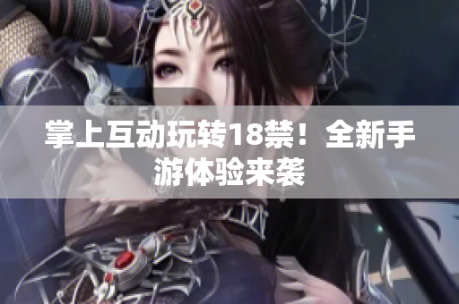 掌上互动玩转18禁！全新手游体验来袭