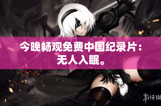 今晚畅观免费中国纪录片：无人入眠。