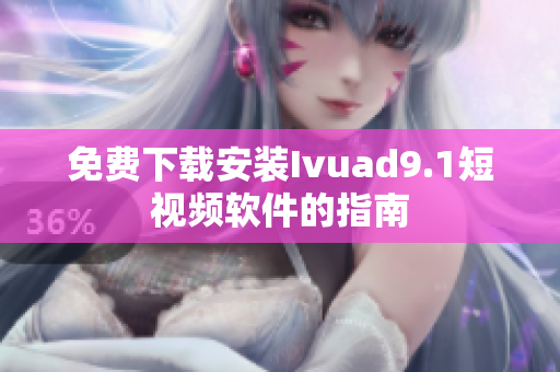 免费下载安装Ivuad9.1短视频软件的指南