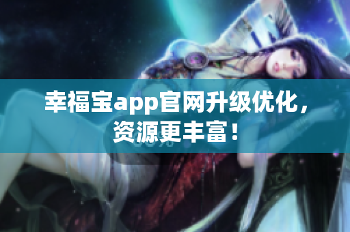 幸福宝app官网升级优化，资源更丰富！