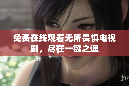 免费在线观看无所畏惧电视剧，尽在一键之遥
