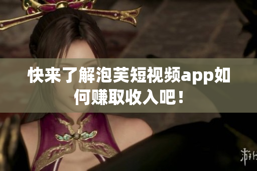 快来了解泡芙短视频app如何赚取收入吧！