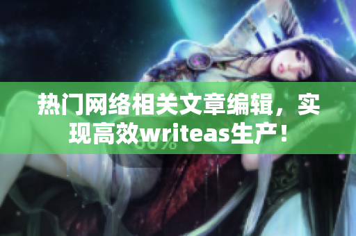热门网络相关文章编辑，实现高效writeas生产！