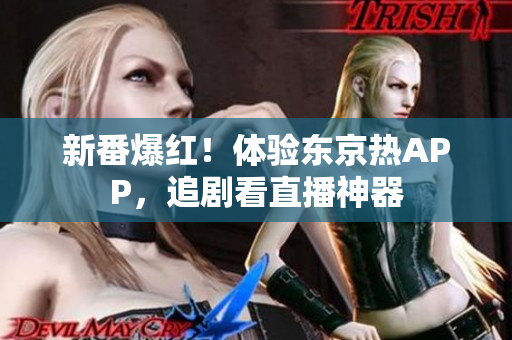 新番爆红！体验东京热APP，追剧看直播神器