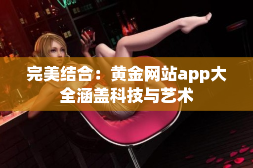 完美结合：黄金网站app大全涵盖科技与艺术