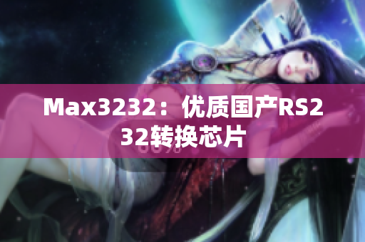 Max3232：优质国产RS232转换芯片