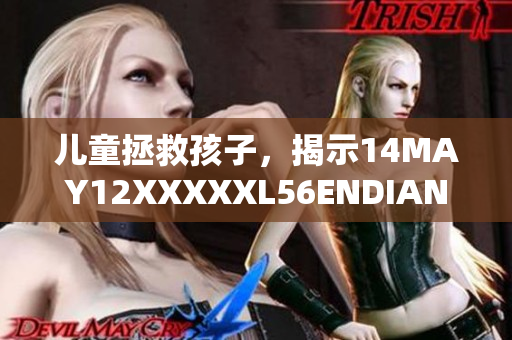 儿童拯救孩子，揭示14MAY12XXXXXL56ENDIAN事件真相
