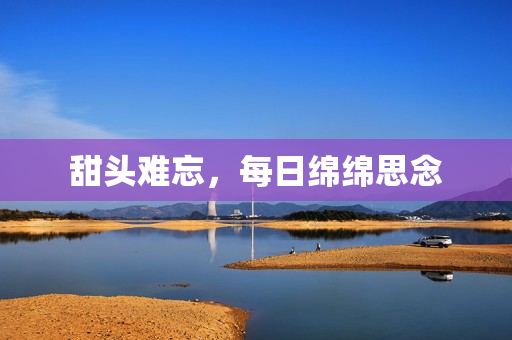 甜头难忘，每日绵绵思念
