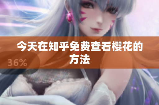 今天在知乎免费查看樱花的方法