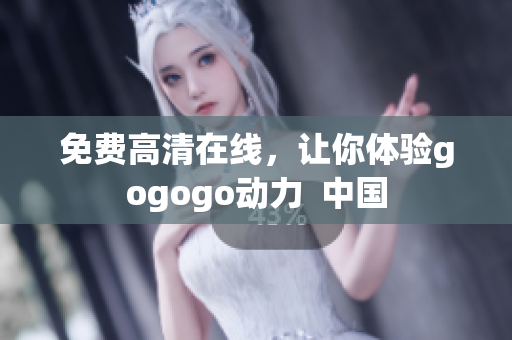 免费高清在线，让你体验gogogo动力  中国